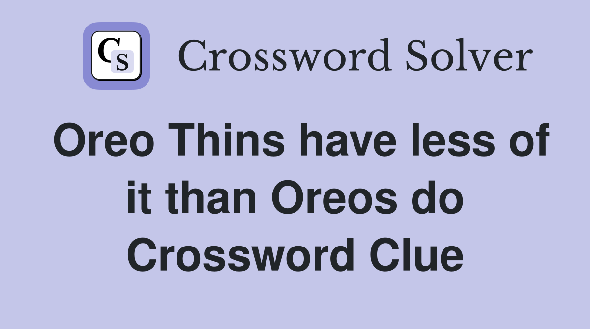 Oreo Thins have less of it than Oreos do Crossword Clue