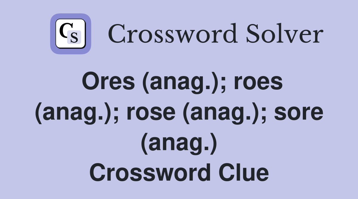 Ores (anag.); roes (anag.); rose (anag.); sore (anag.) Crossword Clue