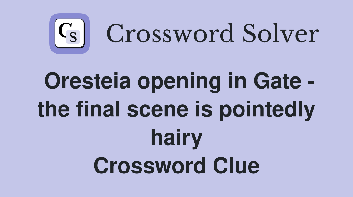 Oresteia opening in Gate - the final scene is pointedly hairy Crossword Clue