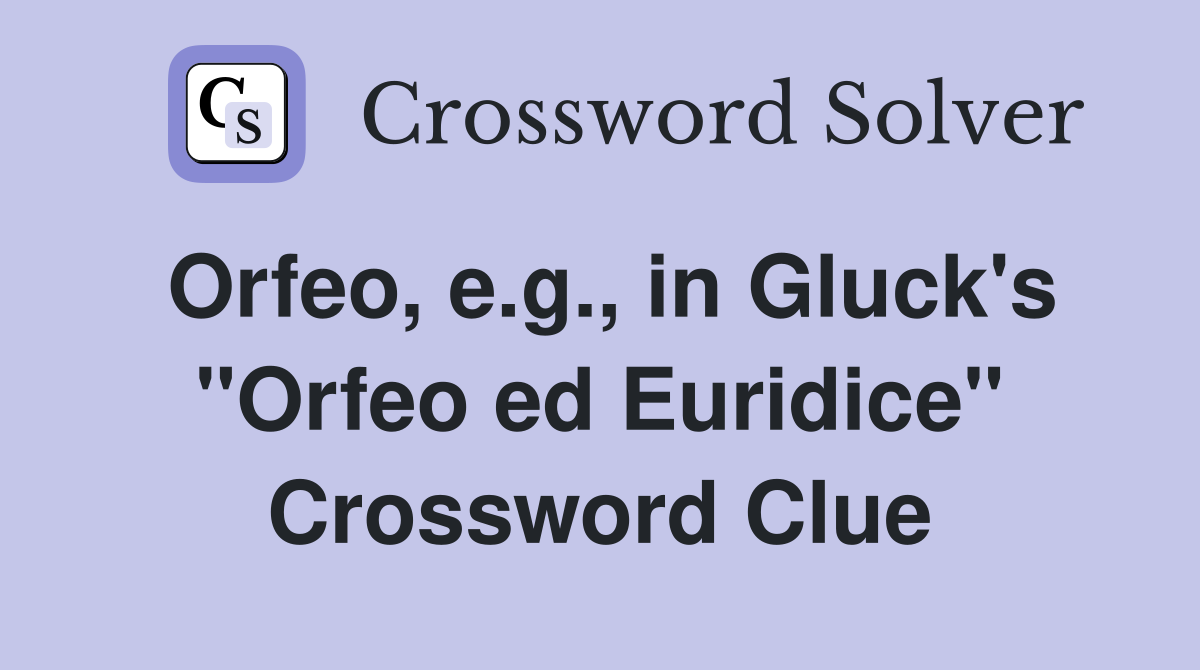 Orfeo, e.g., in Gluck's "Orfeo ed Euridice" Crossword Clue