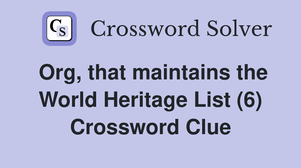 Org, that maintains the World Heritage List (6) Crossword Clue