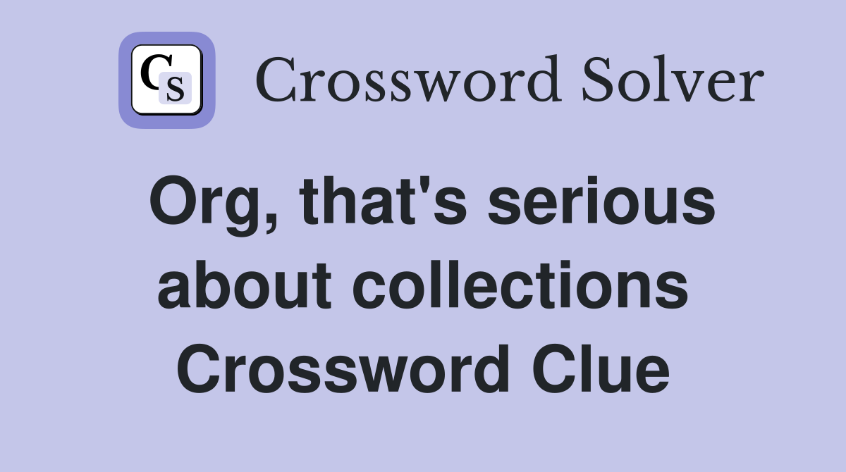 Org, that's serious about collections Crossword Clue