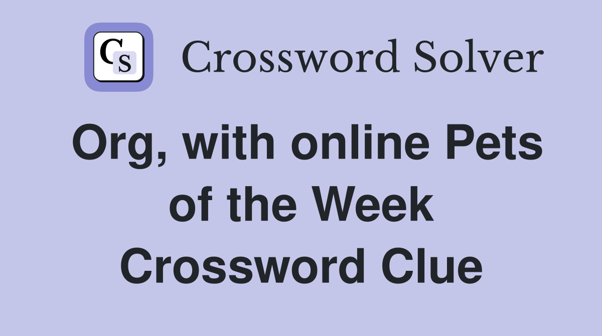 Org, with online Pets of the Week Crossword Clue