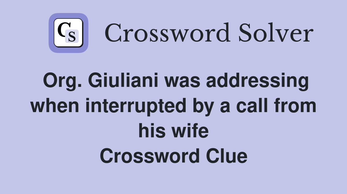 Org. Giuliani was addressing when interrupted by a call from his wife Crossword Clue