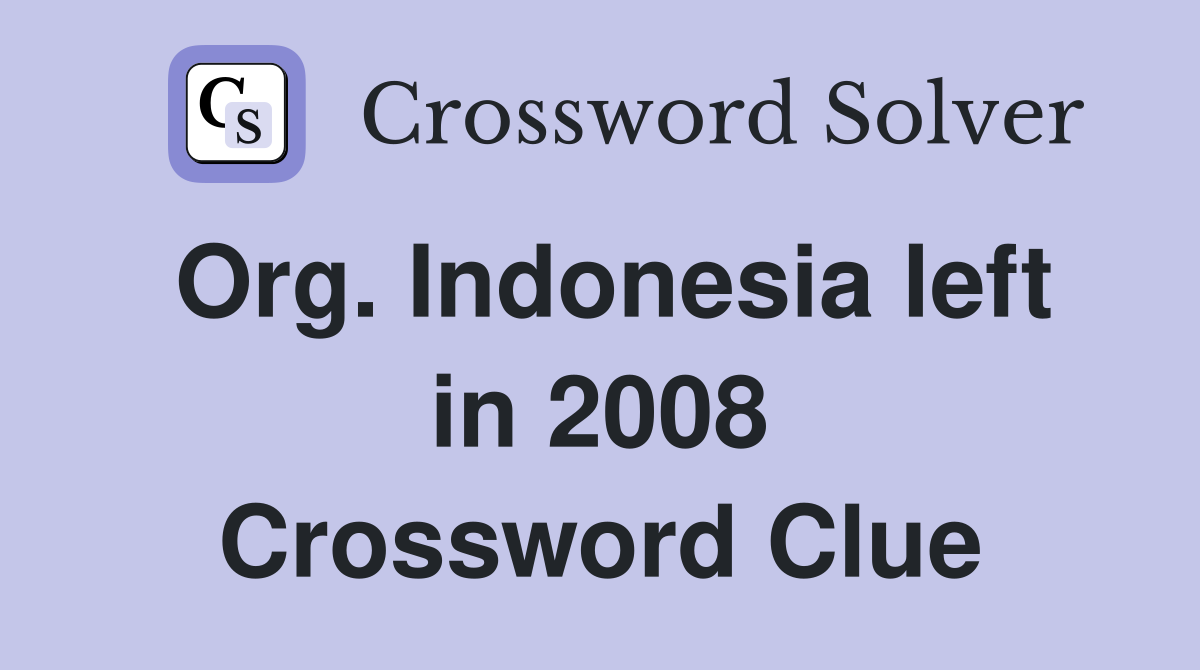 Org. Indonesia left in 2008 Crossword Clue