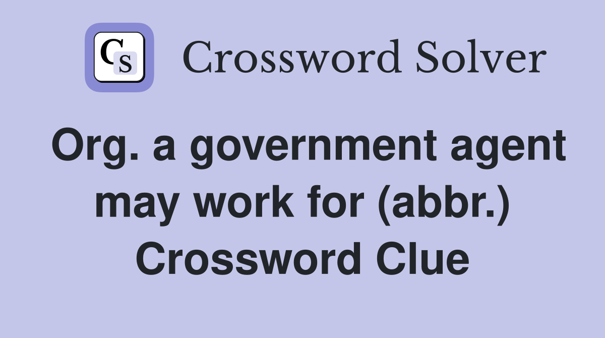 Org. a government agent may work for (abbr.) Crossword Clue