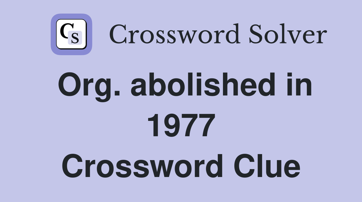 Org. abolished in 1977 Crossword Clue