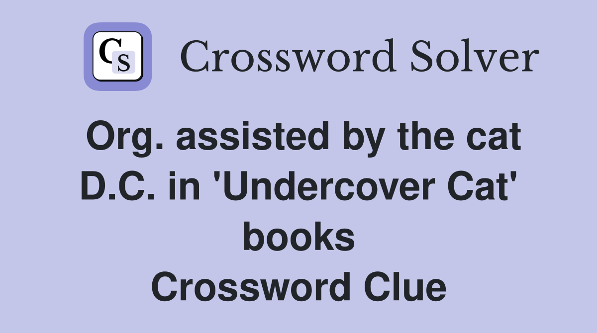 Org. assisted by the cat D.C. in 'Undercover Cat' books Crossword Clue