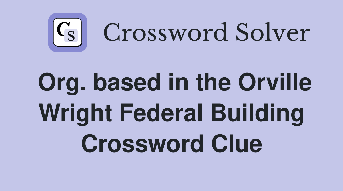Org. based in the Orville Wright Federal Building Crossword Clue