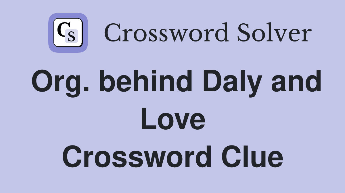 Org. behind Daly and Love Crossword Clue