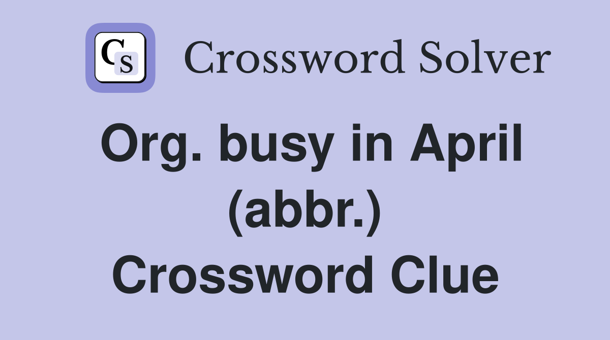 Org. busy in April (abbr.) Crossword Clue