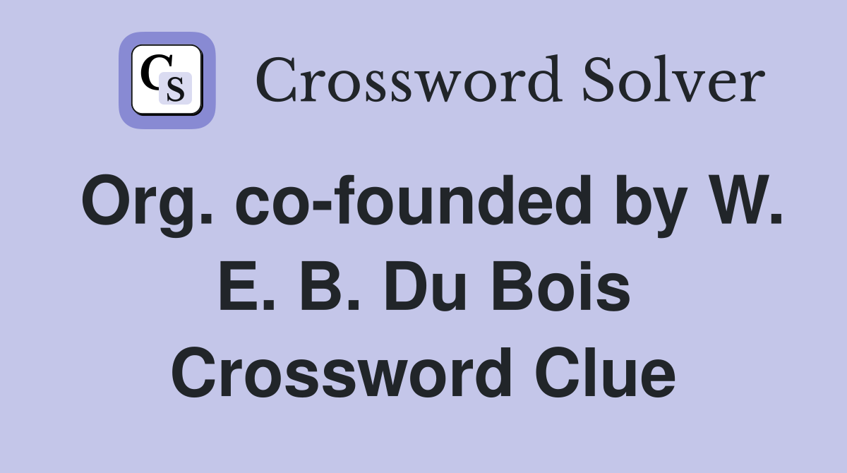 Org. co-founded by W. E. B. Du Bois Crossword Clue