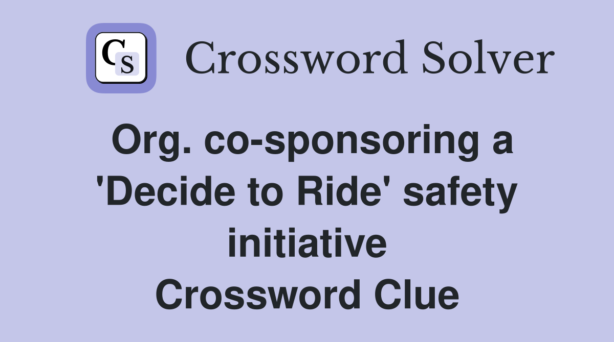 Org. co-sponsoring a 'Decide to Ride' safety initiative Crossword Clue
