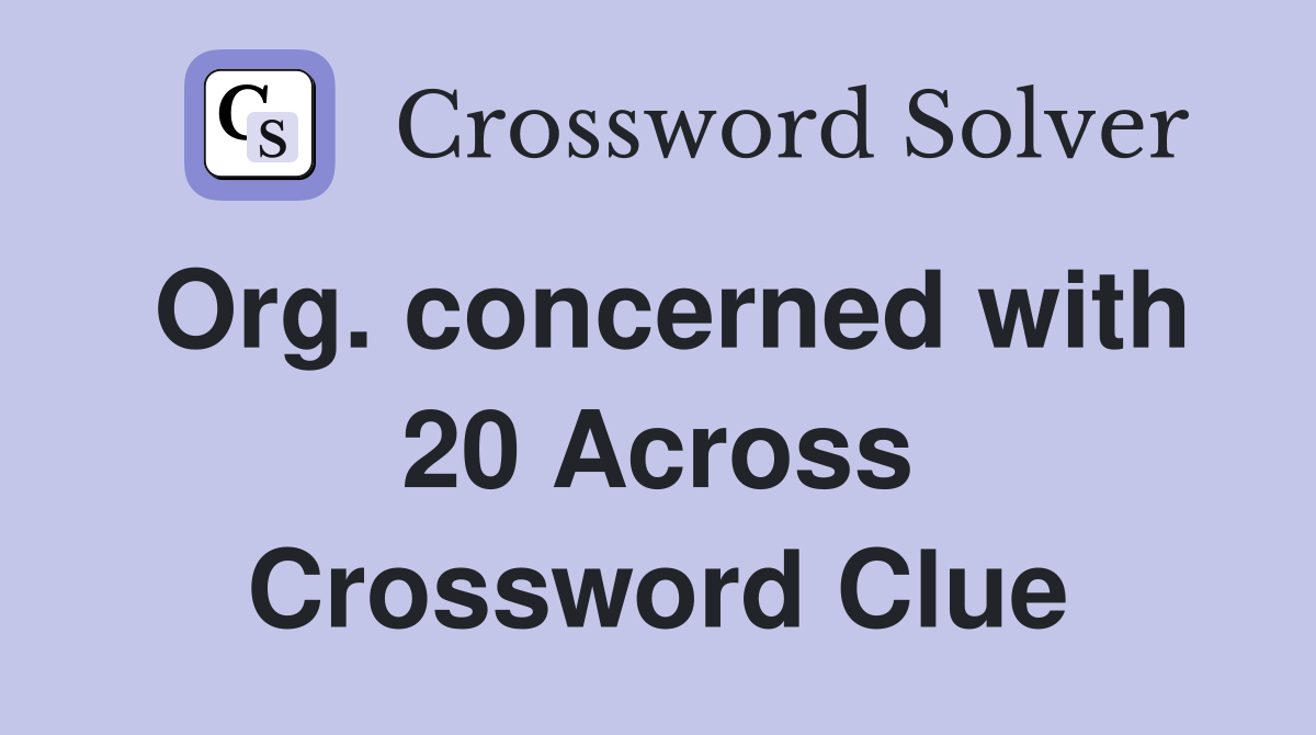 Org. concerned with 20 Across Crossword Clue