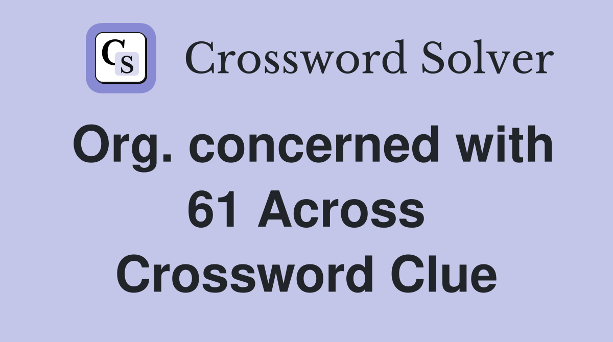 Org. concerned with 61 Across Crossword Clue