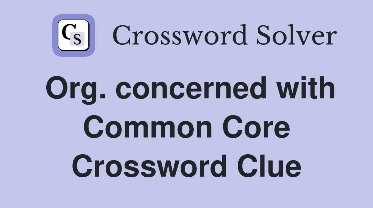 Org. concerned with Common Core Crossword Clue