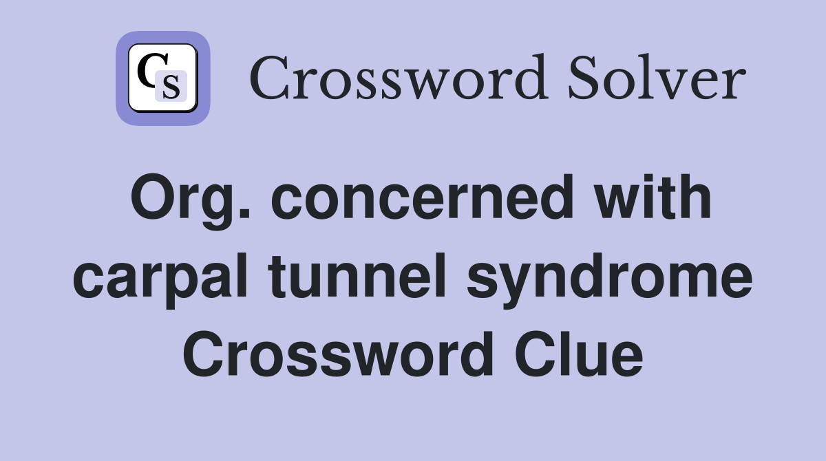 Org. concerned with carpal tunnel syndrome Crossword Clue