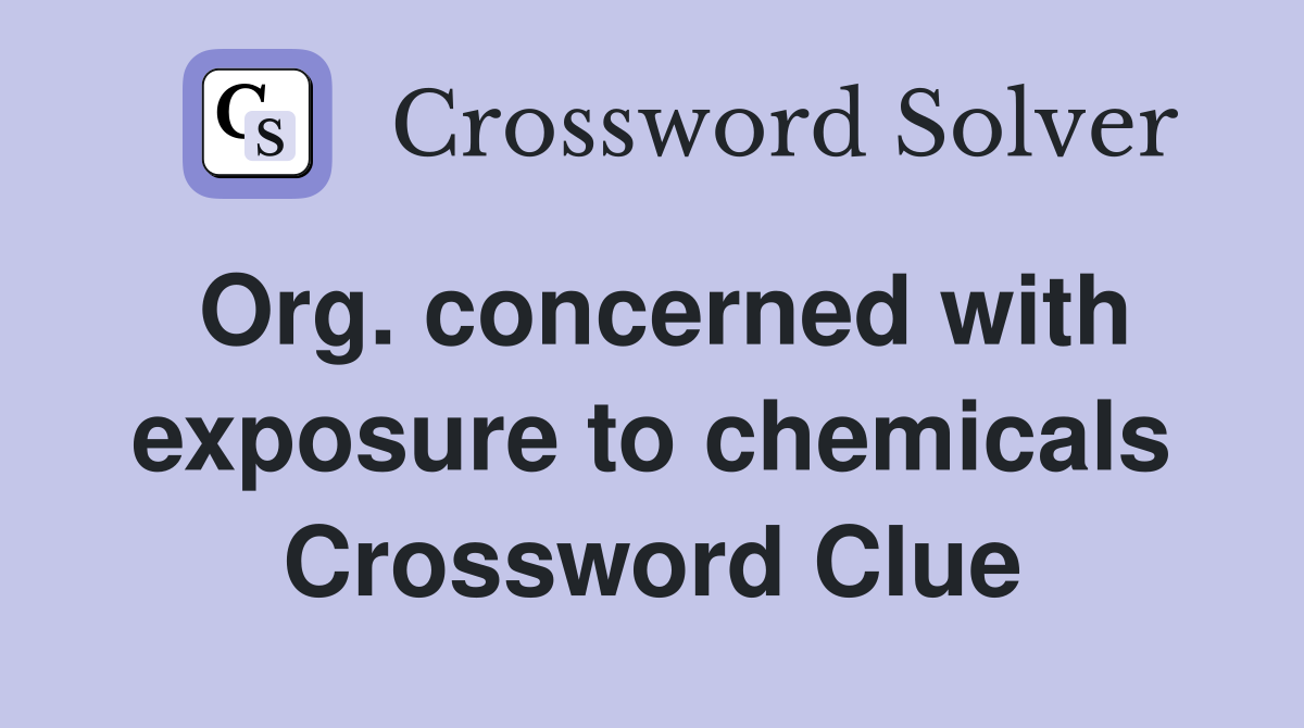 Org. concerned with exposure to chemicals Crossword Clue