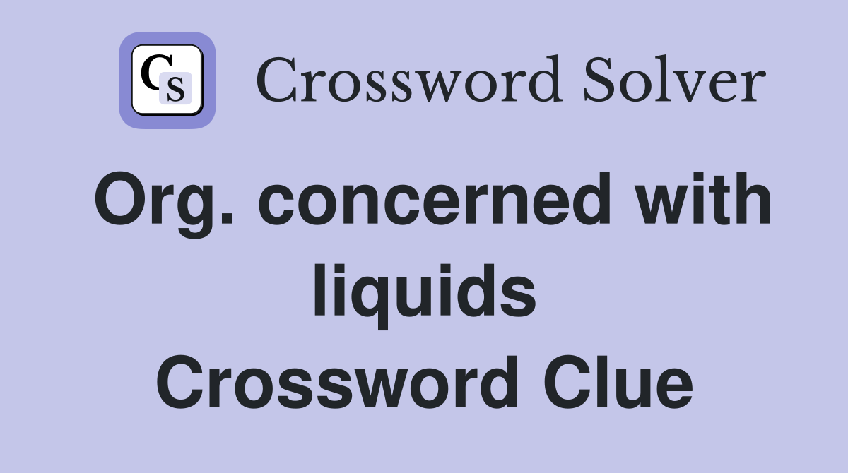 Org. concerned with liquids Crossword Clue