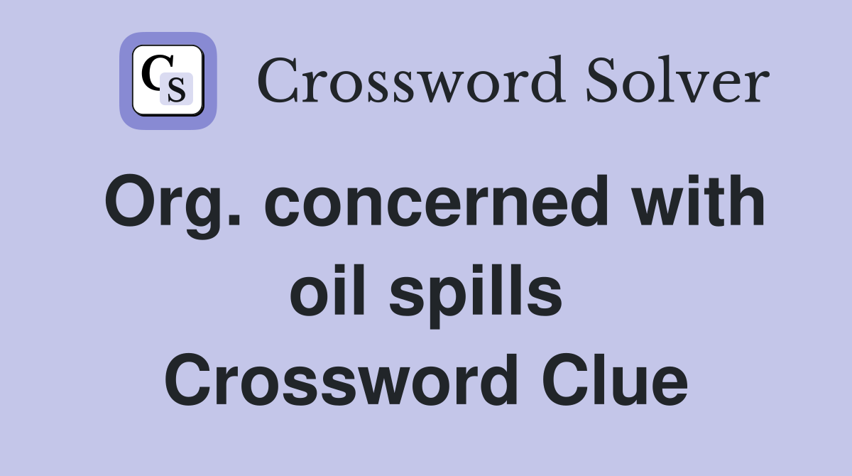 Org. concerned with oil spills Crossword Clue