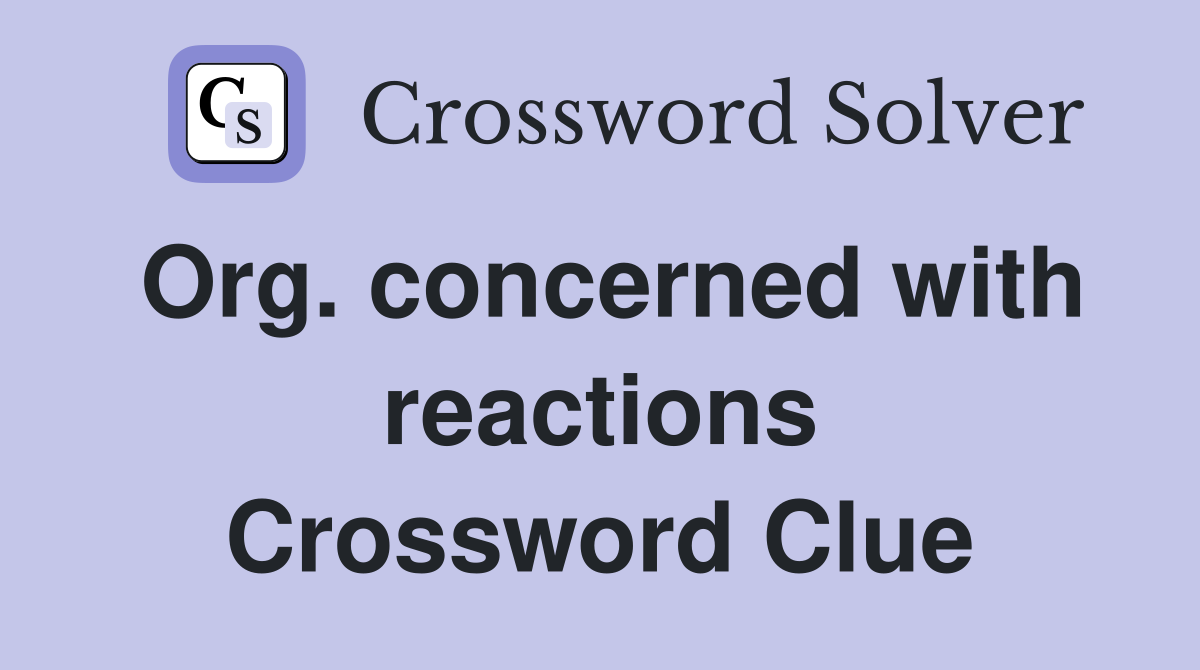 Org. concerned with reactions Crossword Clue