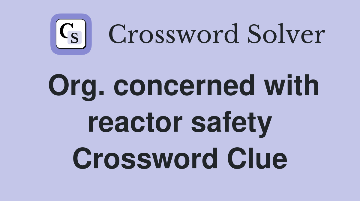 Org. concerned with reactor safety Crossword Clue