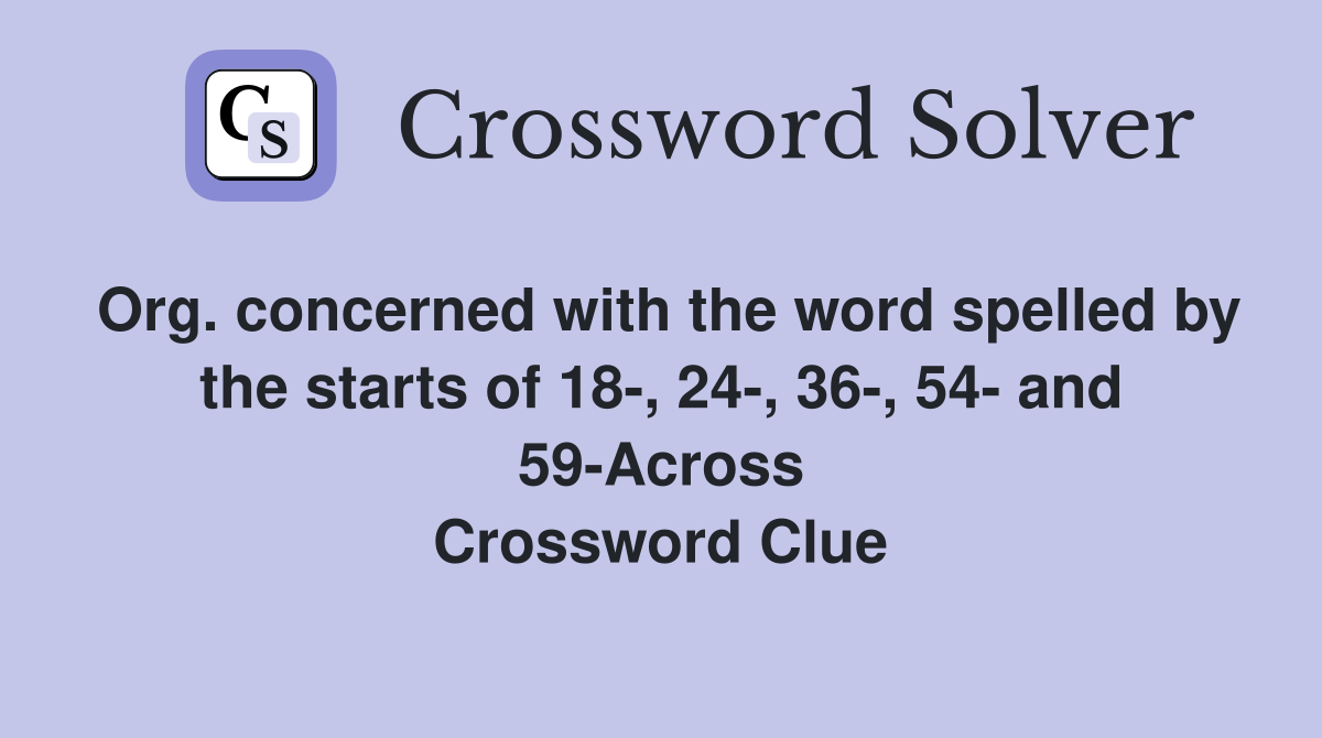 Org. concerned with the word spelled by the starts of 18-, 24-, 36-, 54- and 59-Across Crossword Clue