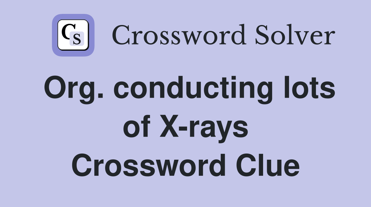 Org. conducting lots of X-rays Crossword Clue