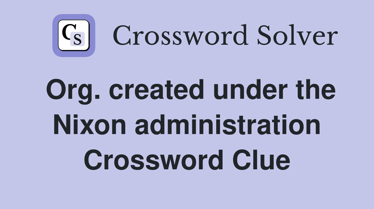 Org. created under the Nixon administration Crossword Clue