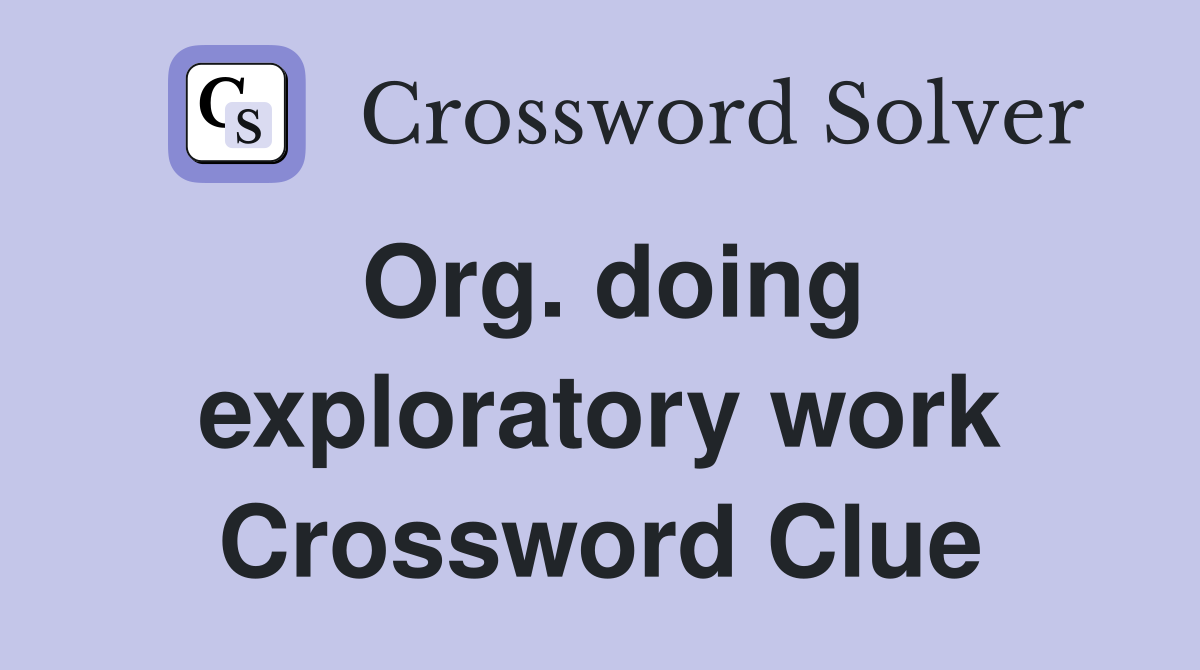 Org. doing exploratory work Crossword Clue