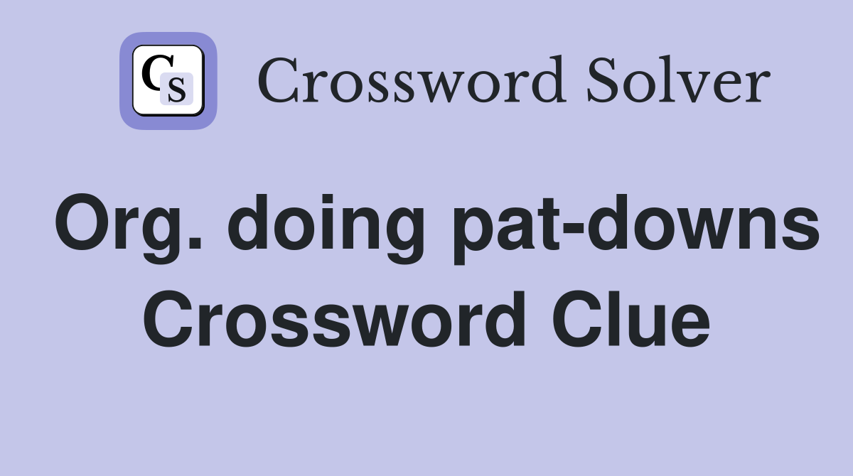 Org. doing pat-downs Crossword Clue