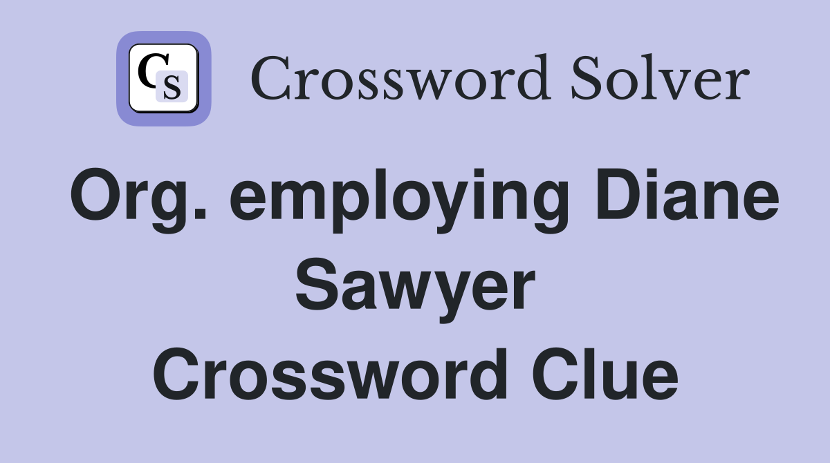 Org. employing Diane Sawyer Crossword Clue