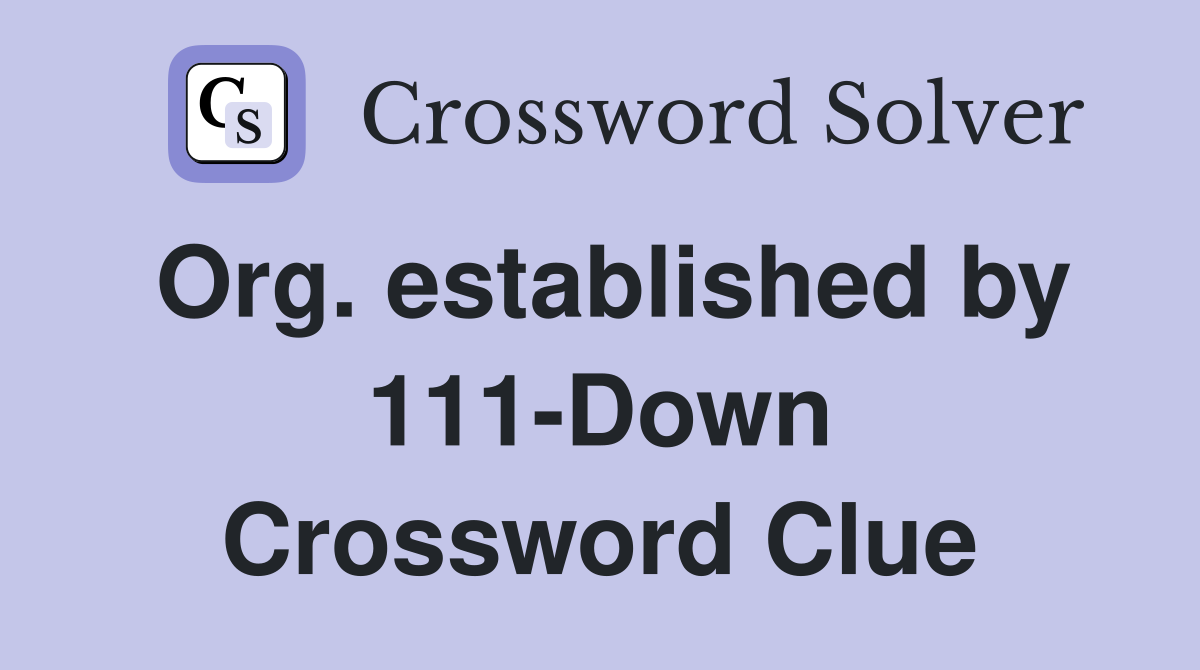 Org. established by 111-Down Crossword Clue
