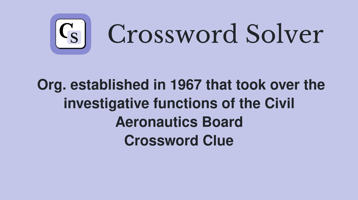 Org. established in 1967 that took over the investigative functions of the Civil Aeronautics Board Crossword Clue