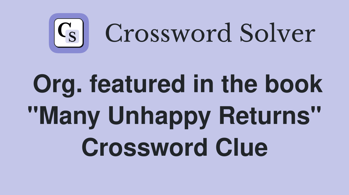 Org. featured in the book "Many Unhappy Returns" Crossword Clue