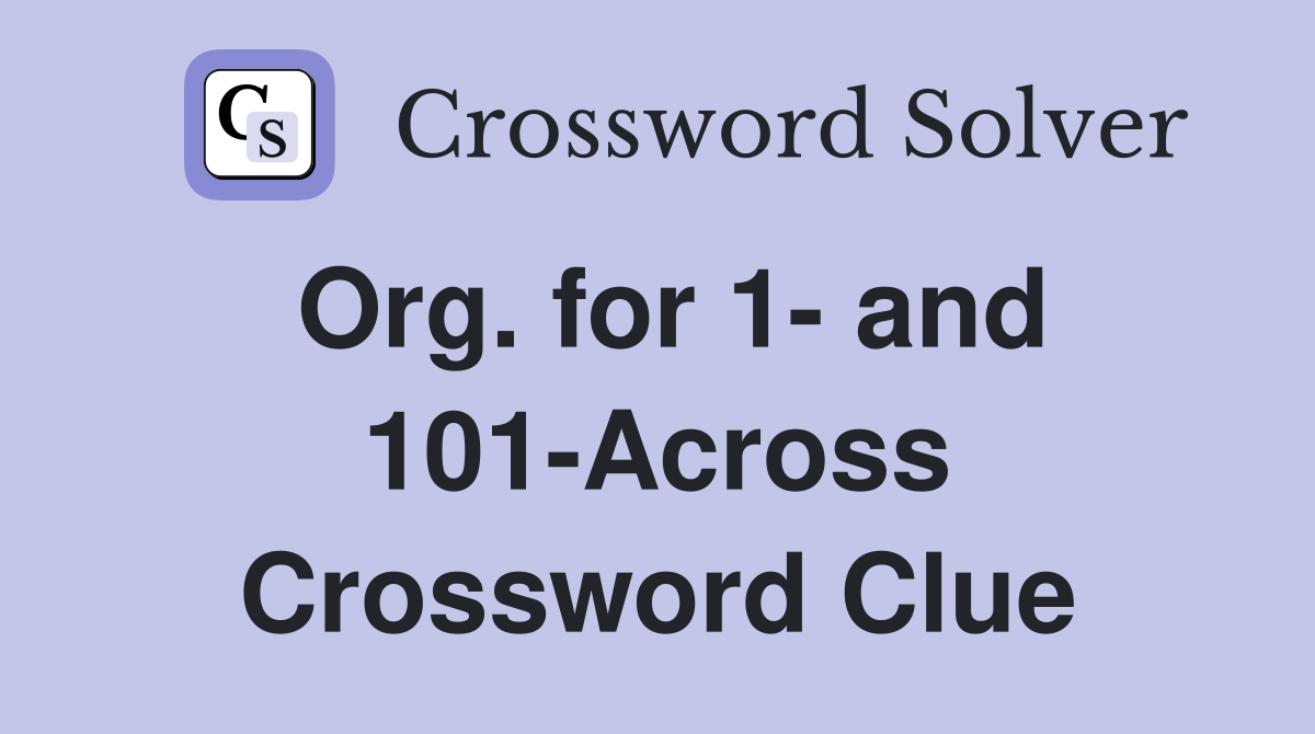 Org. for 1- and 101-Across Crossword Clue