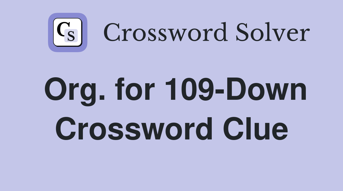 Org. for 109-Down Crossword Clue