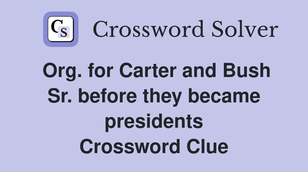 Org. for Carter and Bush Sr. before they became presidents Crossword Clue