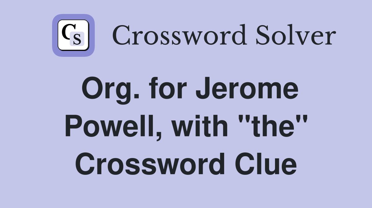 Org. for Jerome Powell, with "the" Crossword Clue