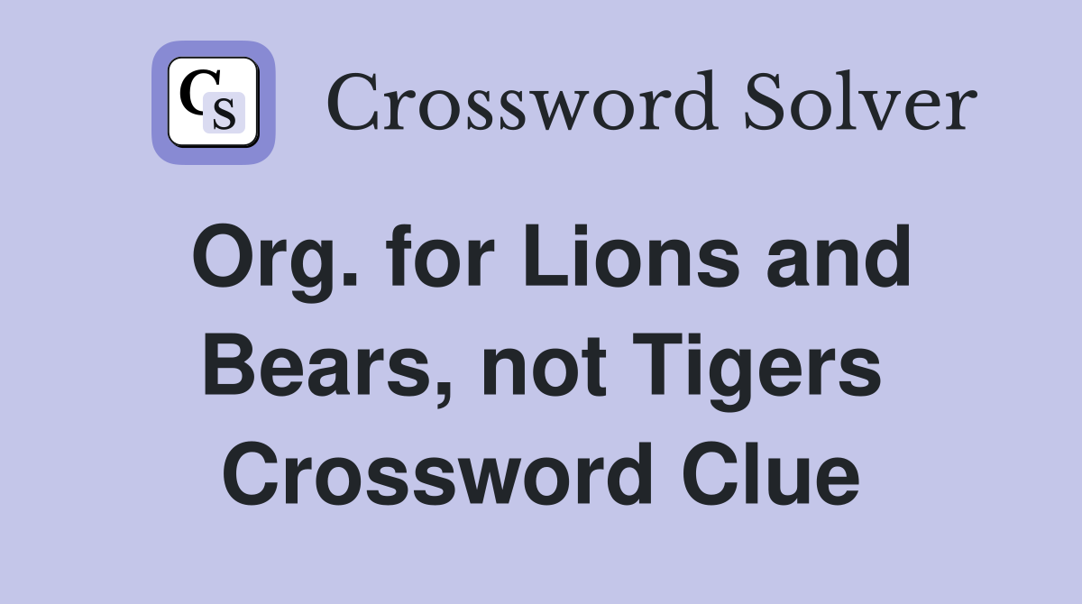 Org. for Lions and Bears, not Tigers Crossword Clue