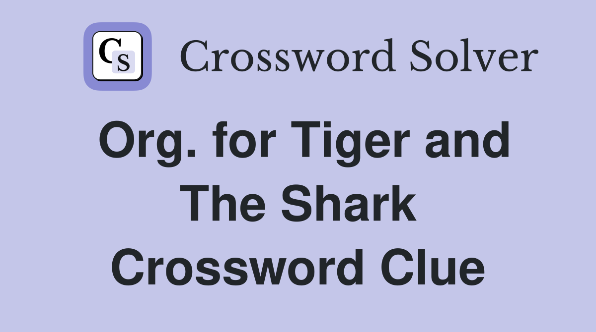 Org. for Tiger and The Shark Crossword Clue