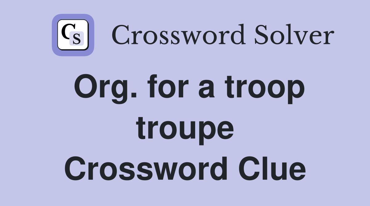 Org. for a troop troupe Crossword Clue