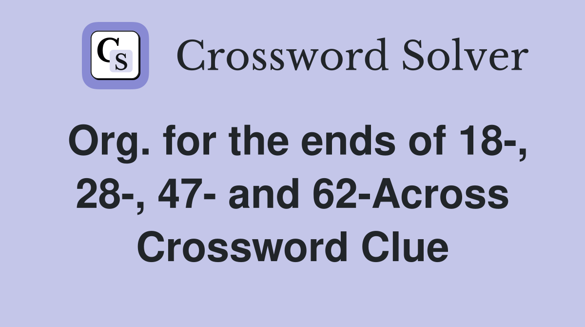 Org. for the ends of 18-, 28-, 47- and 62-Across Crossword Clue