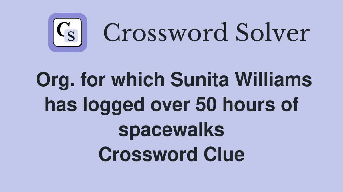 Org. for which Sunita Williams has logged over 50 hours of spacewalks Crossword Clue