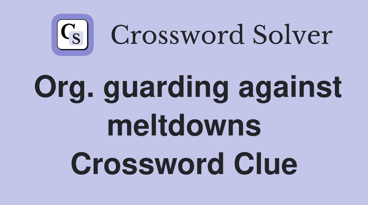 Org. guarding against meltdowns Crossword Clue