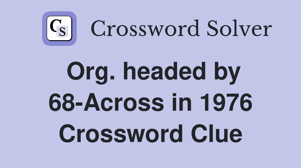 Org. headed by 68-Across in 1976 Crossword Clue