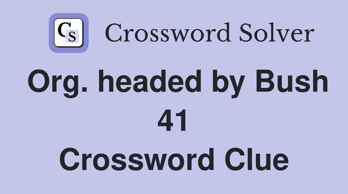 Org. headed by Bush 41 Crossword Clue