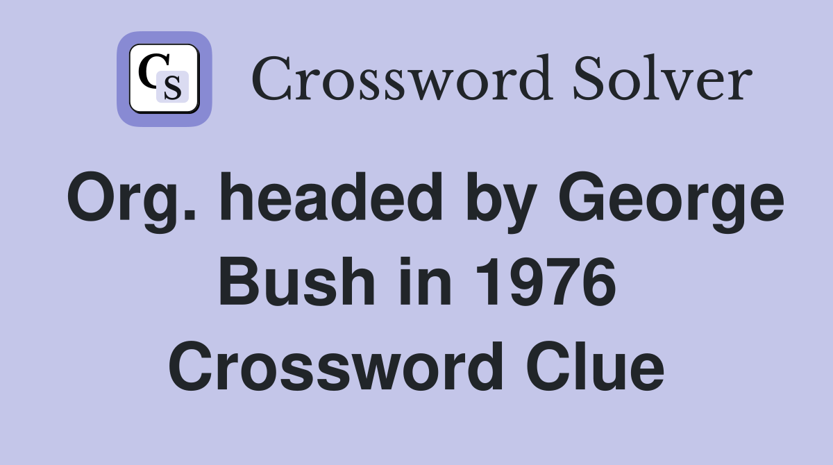 Org. headed by George Bush in 1976 Crossword Clue