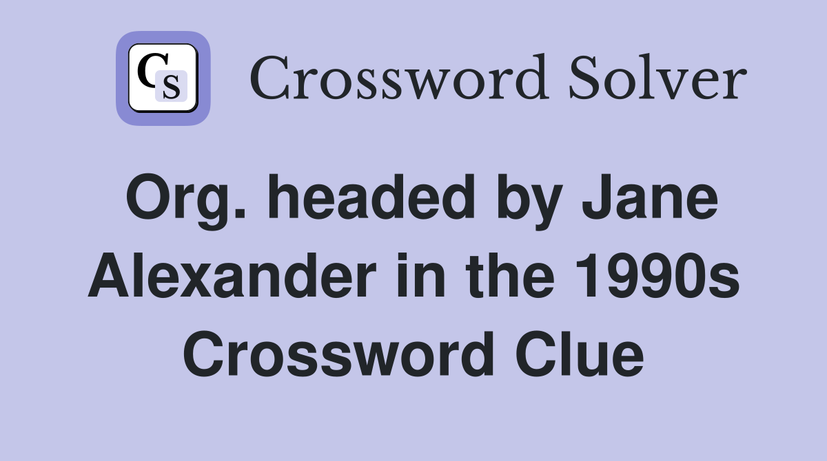 Org. headed by Jane Alexander in the 1990s Crossword Clue