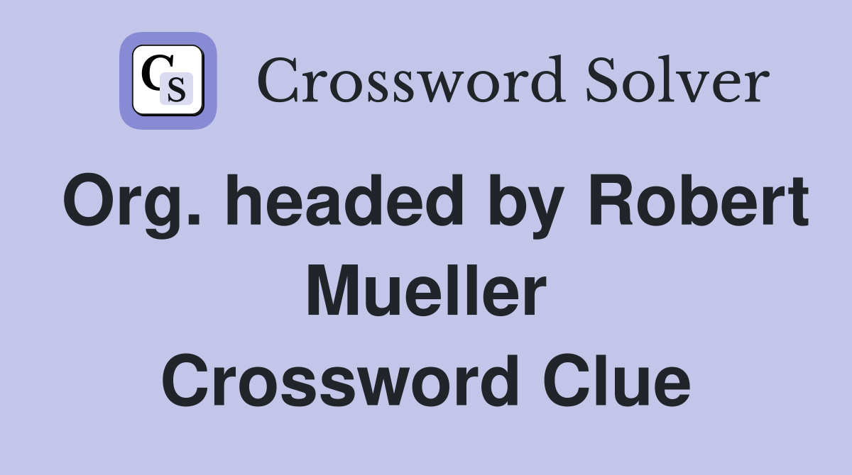 Org. headed by Robert Mueller Crossword Clue